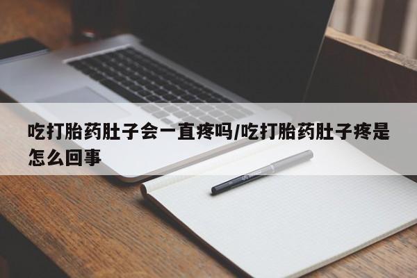 打胎药联系方式吃打胎药肚子会一直疼吗/吃打胎药肚子疼是怎么回事