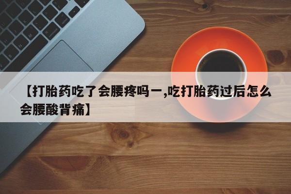 打胎药联系方式【打胎药吃了会腰疼吗一,吃打胎药过后怎么会腰酸背痛】