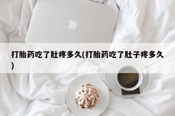 打胎药联系方式打胎药吃了肚疼多久(打胎药吃了肚子疼多久)