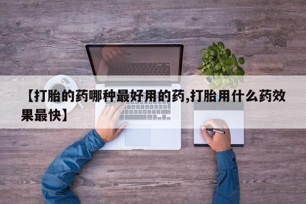 打胎药联系方式【打胎的药哪种最好用的药,打胎用什么药效果最快】