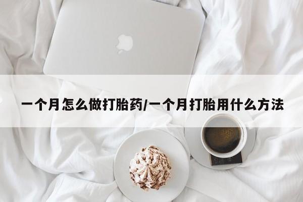 打胎药联系方式一个月怎么做打胎药/一个月打胎用什么方法