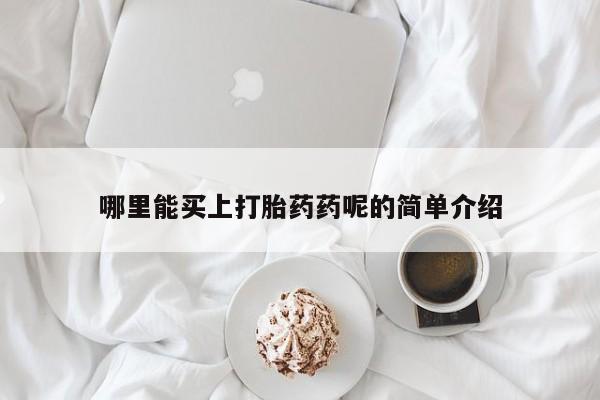 打胎药联系方式哪里能买上打胎药药呢的简单介绍