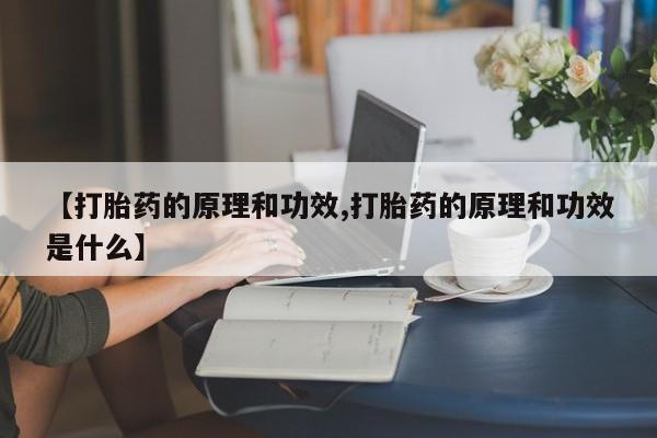 打胎药联系方式【打胎药的原理和功效,打胎药的原理和功效是什么】
