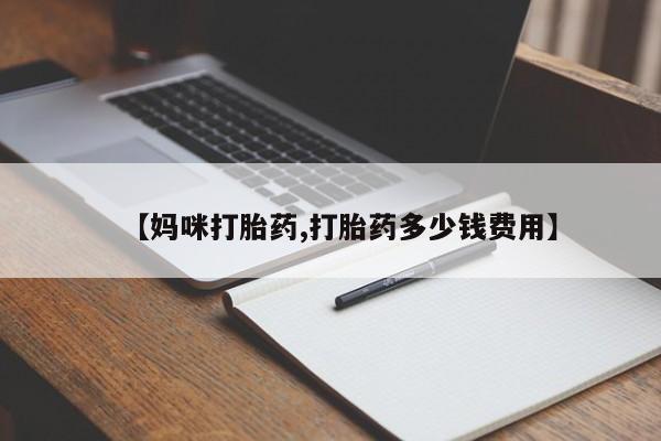 打胎药联系方式【妈咪打胎药,打胎药多少钱费用】