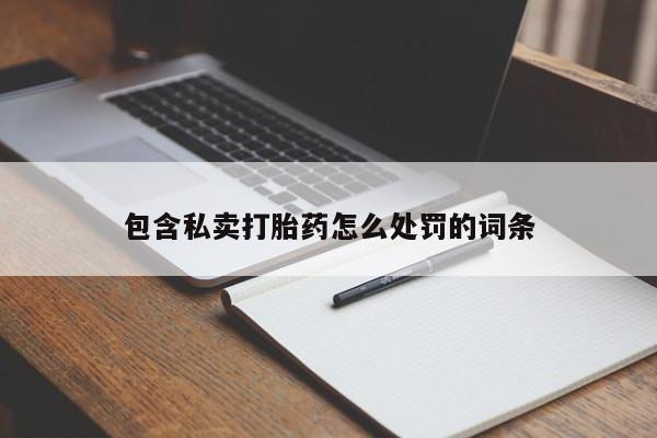 打胎药联系方式包含私卖打胎药怎么处罚的词条