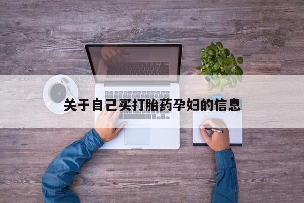 打胎药联系方式关于自己买打胎药孕妇的信息