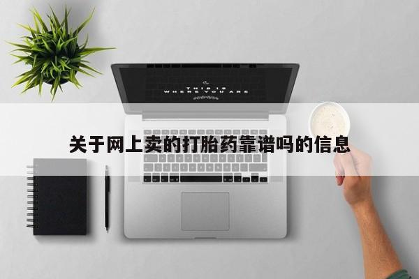 打胎药联系方式关于网上卖的打胎药靠谱吗的信息