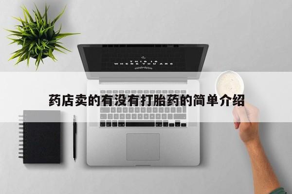 打胎药联系方式药店卖的有没有打胎药的简单介绍