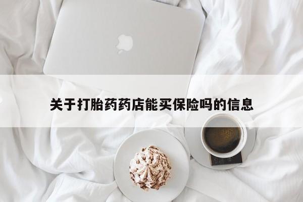 打胎药联系方式关于打胎药药店能买保险吗的信息