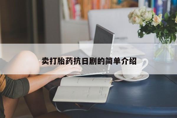 打胎药联系方式卖打胎药抗日剧的简单介绍