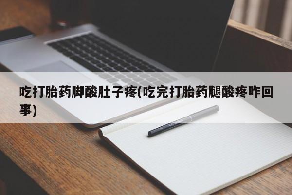打胎药联系方式吃打胎药脚酸肚子疼(吃完打胎药腿酸疼咋回事)