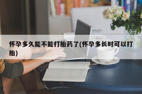 打胎药联系方式怀孕多久能不能打胎药了(怀孕多长时可以打胎)