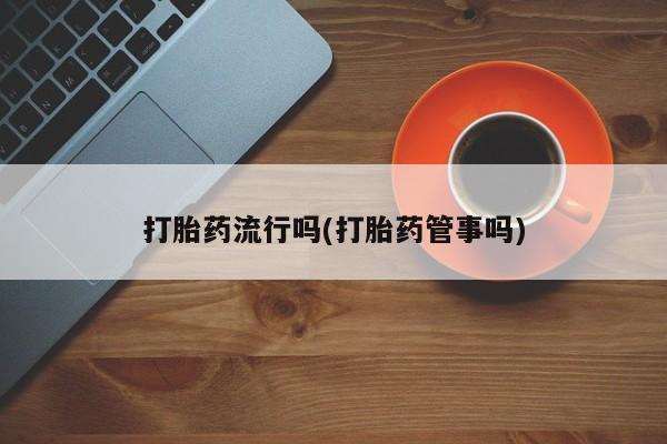 打胎药联系方式打胎药流行吗(打胎药管事吗)
