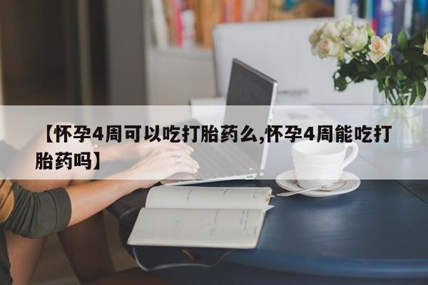 打胎药联系方式【怀孕4周可以吃打胎药么,怀孕4周能吃打胎药吗】
