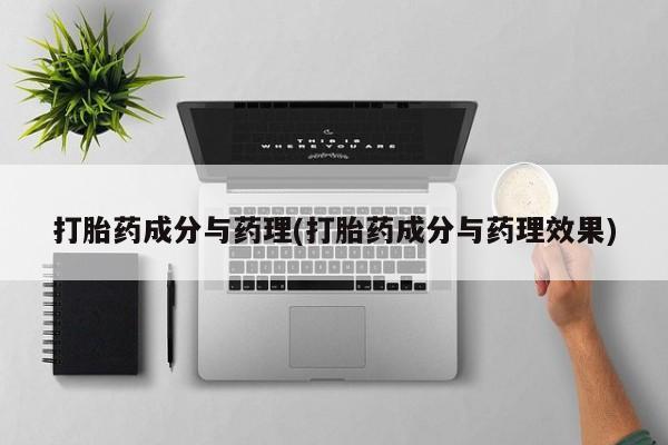 打胎药联系方式打胎药成分与药理(打胎药成分与药理效果)