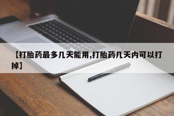 打胎药联系方式【打胎药最多几天能用,打胎药几天内可以打掉】