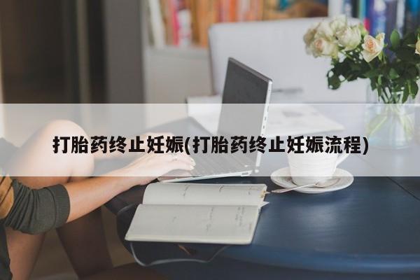 打胎药联系方式打胎药终止妊娠(打胎药终止妊娠流程)