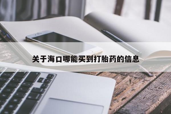 打胎药联系方式关于海口哪能买到打胎药的信息