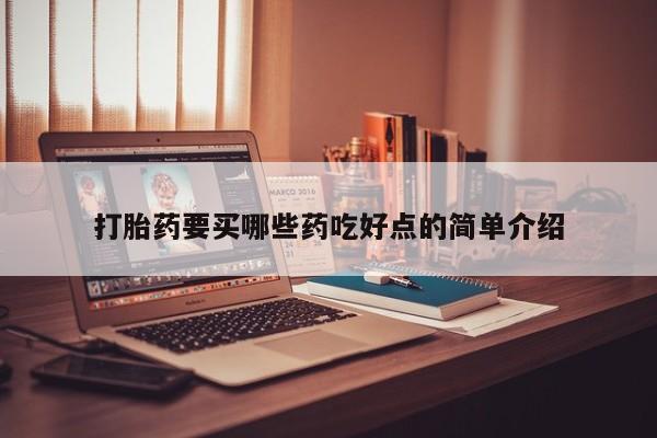 打胎药联系方式打胎药要买哪些药吃好点的简单介绍