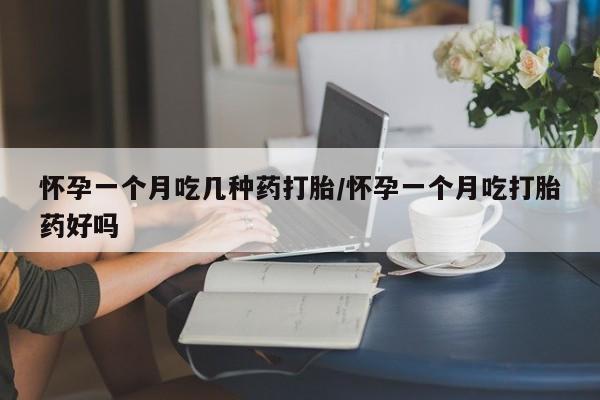 打胎药联系方式怀孕一个月吃几种药打胎/怀孕一个月吃打胎药好吗