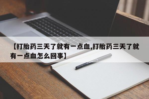 打胎药联系方式【打胎药三天了就有一点血,打胎药三天了就有一点血怎么回事】