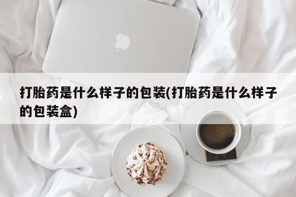 打胎药联系方式打胎药是什么样子的包装(打胎药是什么样子的包装盒)