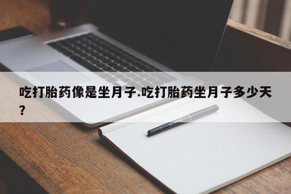 打胎药联系方式吃打胎药像是坐月子.吃打胎药坐月子多少天？