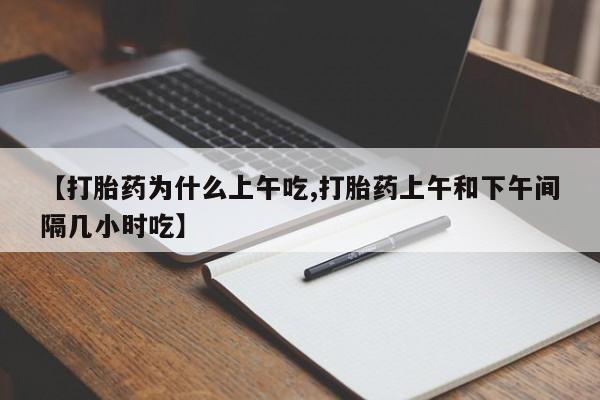 打胎药联系方式【打胎药为什么上午吃,打胎药上午和下午间隔几小时吃】