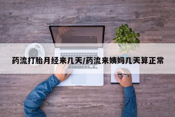 打胎药联系方式药流打胎月经来几天/药流来姨妈几天算正常