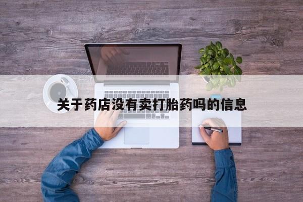 打胎药联系方式关于药店没有卖打胎药吗的信息