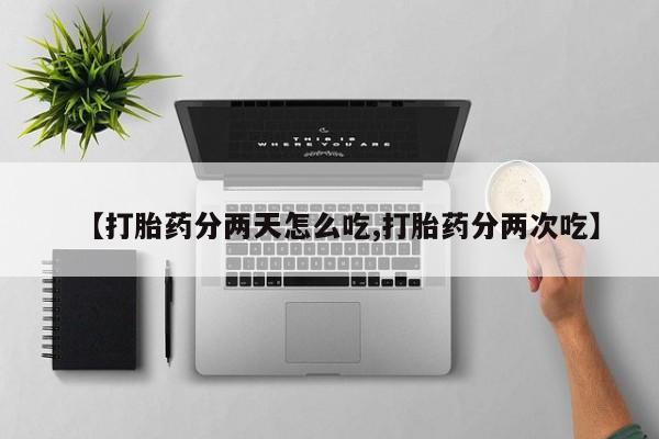 打胎药联系方式【打胎药分两天怎么吃,打胎药分两次吃】