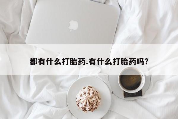 打胎药联系方式都有什么打胎药.有什么打胎药吗？