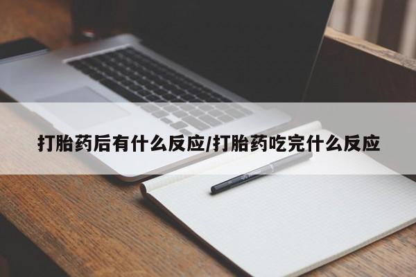 打胎药联系方式打胎药后有什么反应/打胎药吃完什么反应