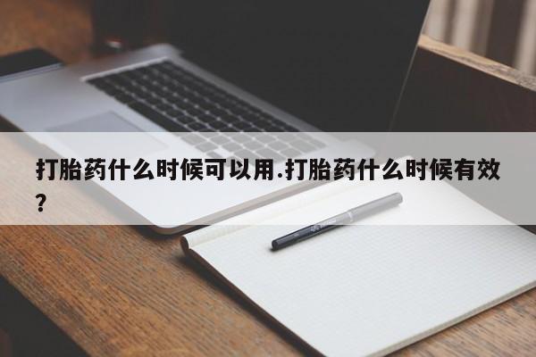 打胎药联系方式打胎药什么时候可以用.打胎药什么时候有效?