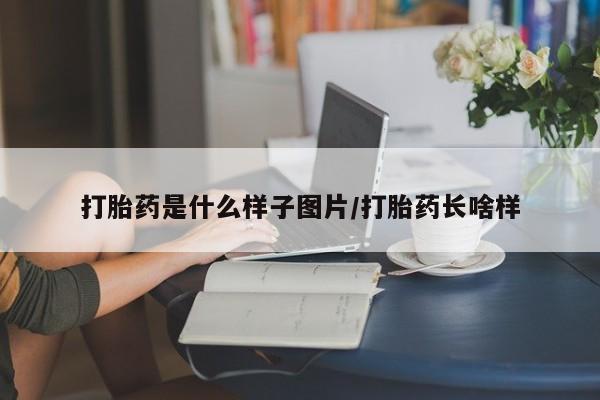 打胎药联系方式打胎药是什么样子图片/打胎药长啥样