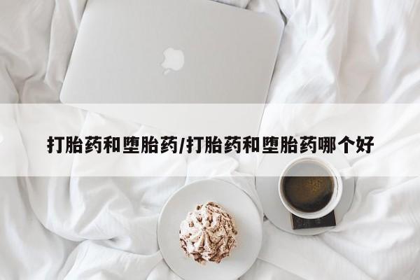 打胎药联系方式打胎药和堕胎药/打胎药和堕胎药哪个好