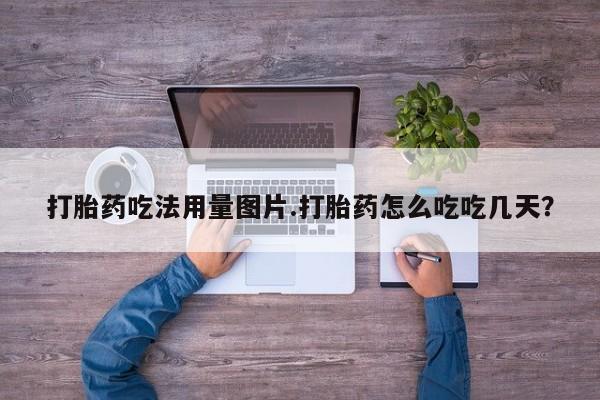 打胎药联系方式打胎药吃法用量图片.打胎药怎么吃吃几天？