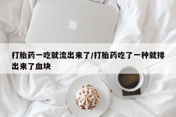 打胎药联系方式打胎药一吃就流出来了/打胎药吃了一种就排出来了血块