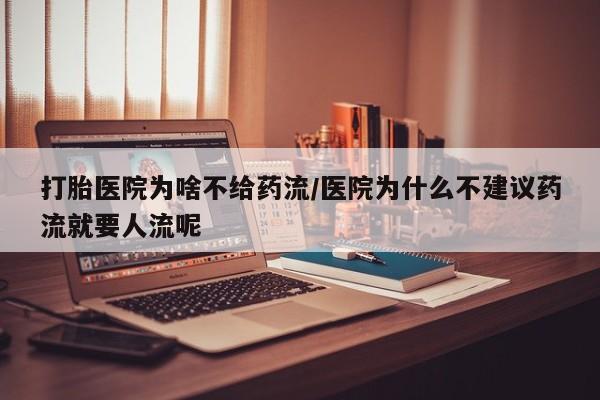 打胎药联系方式打胎医院为啥不给药流/医院为什么不建议药流就要人流呢