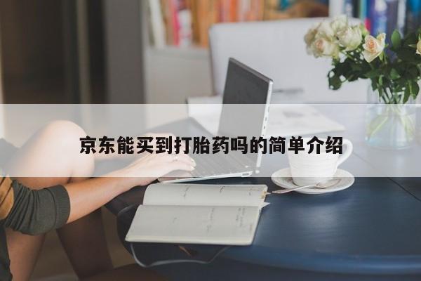 打胎药联系方式京东能买到打胎药吗的简单介绍