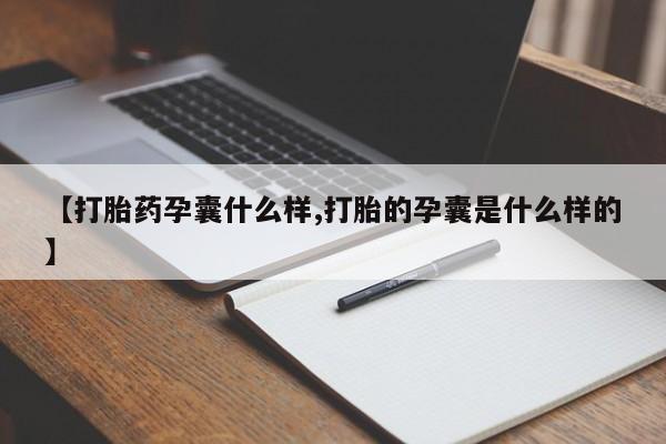 打胎药联系方式【打胎药孕囊什么样,打胎的孕囊是什么样的】