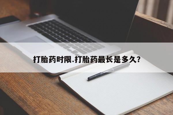 打胎药联系方式打胎药时限.打胎药最长是多久？