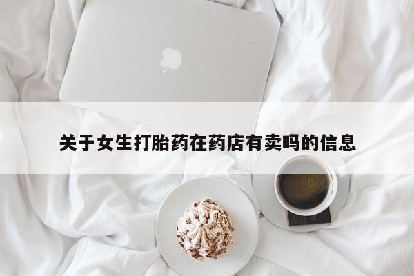 打胎药联系方式关于女生打胎药在药店有卖吗的信息