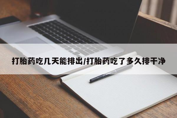打胎药联系方式打胎药吃几天能排出/打胎药吃了多久排干净