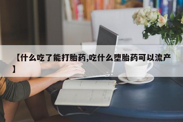 打胎药联系方式【什么吃了能打胎药,吃什么堕胎药可以流产】