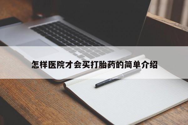 打胎药联系方式怎样医院才会买打胎药的简单介绍